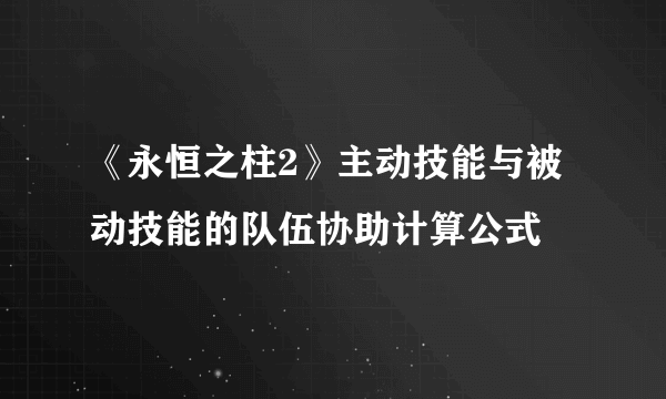 《永恒之柱2》主动技能与被动技能的队伍协助计算公式