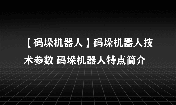 【码垛机器人】码垛机器人技术参数 码垛机器人特点简介