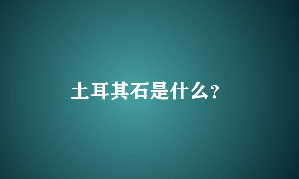 土耳其石是什么？