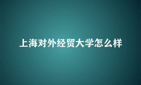 上海对外经贸大学怎么样