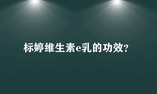 标婷维生素e乳的功效？