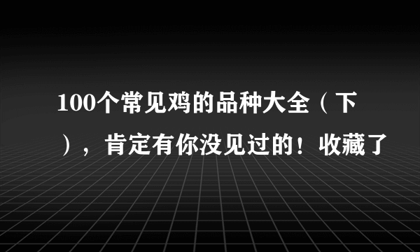 100个常见鸡的品种大全（下），肯定有你没见过的！收藏了