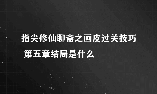 指尖修仙聊斋之画皮过关技巧 第五章结局是什么