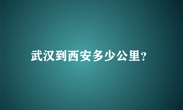 武汉到西安多少公里？