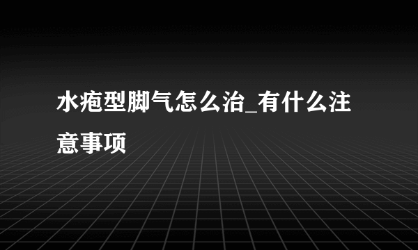 水疱型脚气怎么治_有什么注意事项