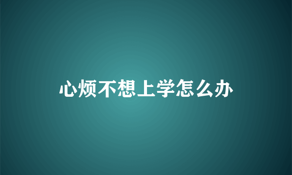 心烦不想上学怎么办