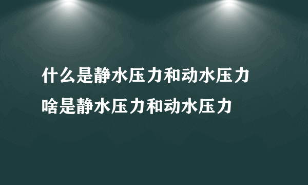 什么是静水压力和动水压力 啥是静水压力和动水压力