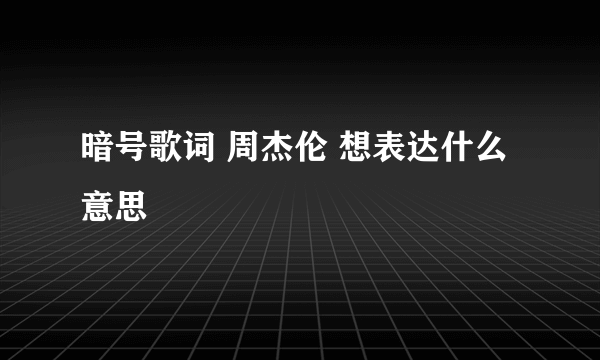 暗号歌词 周杰伦 想表达什么意思