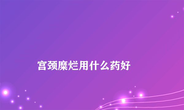 
    宫颈糜烂用什么药好
  