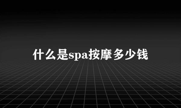 什么是spa按摩多少钱