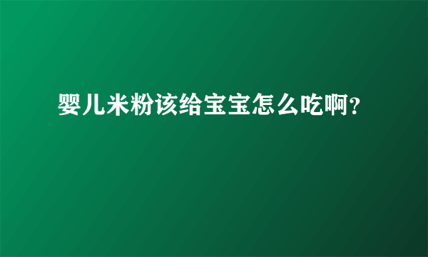 婴儿米粉该给宝宝怎么吃啊？