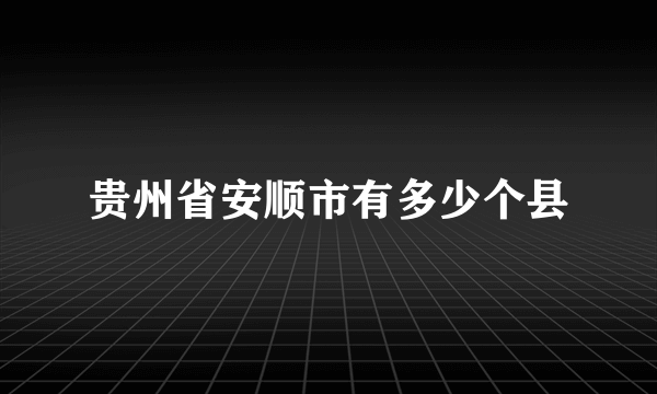 贵州省安顺市有多少个县