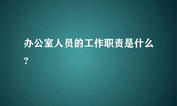 办公室人员的工作职责是什么?