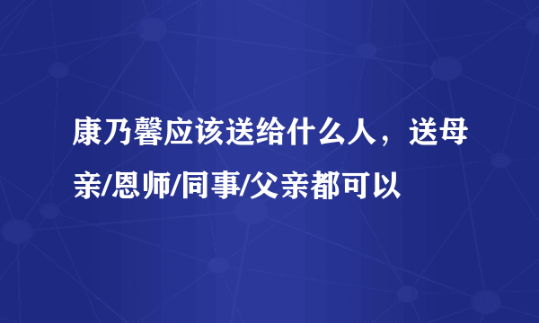 康乃馨应该送给什么人，送母亲/恩师/同事/父亲都可以