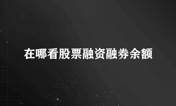 在哪看股票融资融券余额