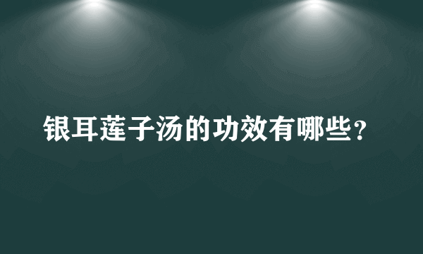 银耳莲子汤的功效有哪些？