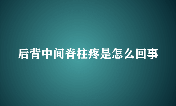 后背中间脊柱疼是怎么回事