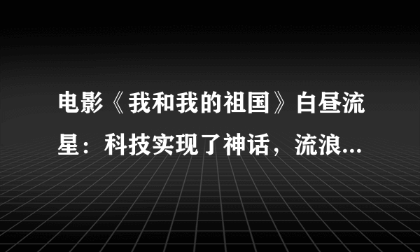 电影《我和我的祖国》白昼流星：科技实现了神话，流浪少年回了家