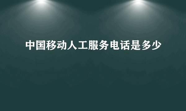 中国移动人工服务电话是多少