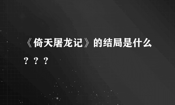 《倚天屠龙记》的结局是什么？？？