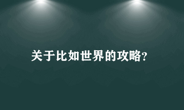 关于比如世界的攻略？