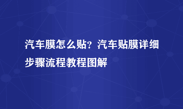 汽车膜怎么贴？汽车贴膜详细步骤流程教程图解