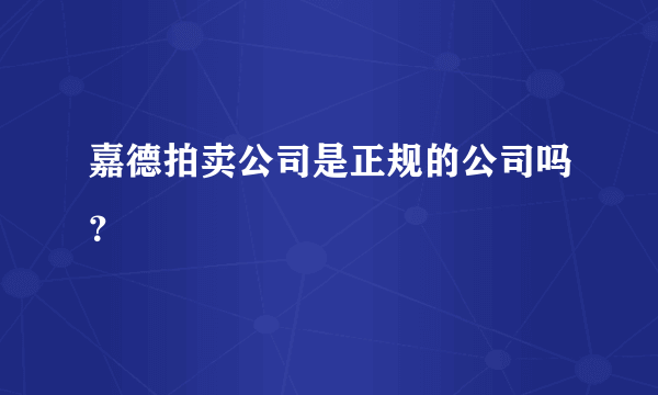 嘉德拍卖公司是正规的公司吗？