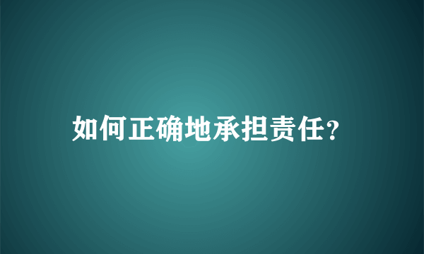 如何正确地承担责任？