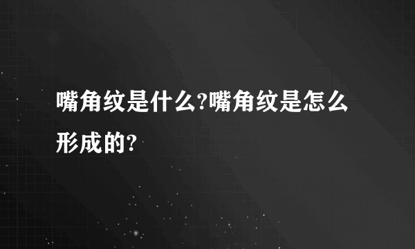 嘴角纹是什么?嘴角纹是怎么形成的?