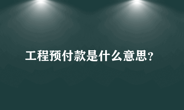 工程预付款是什么意思？