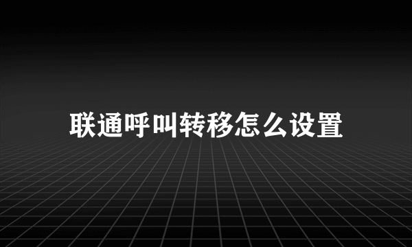 联通呼叫转移怎么设置