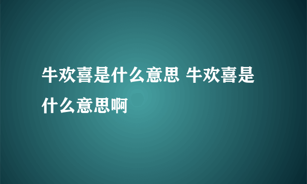 牛欢喜是什么意思 牛欢喜是什么意思啊