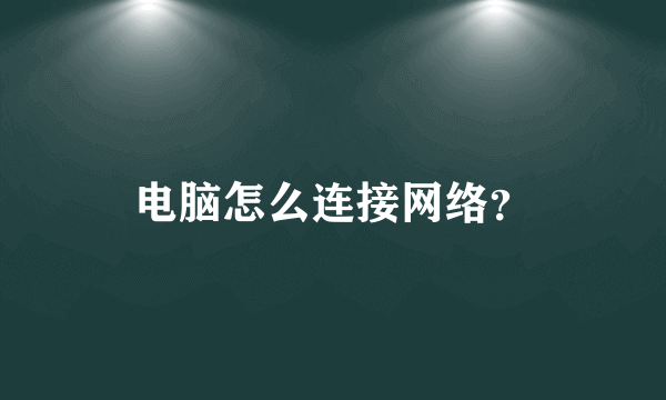 电脑怎么连接网络？