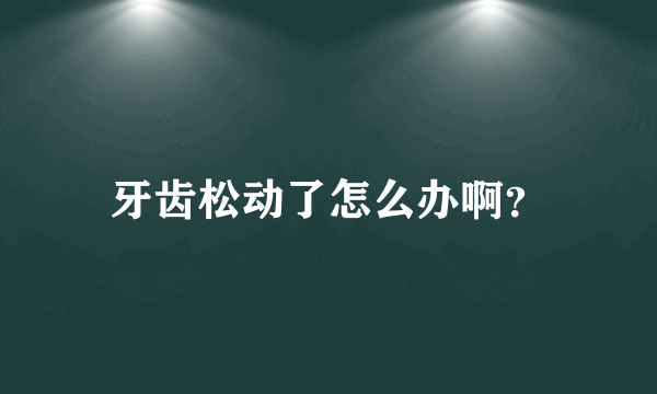 牙齿松动了怎么办啊？