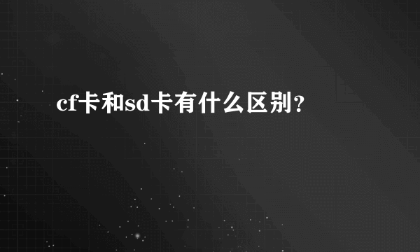 cf卡和sd卡有什么区别？