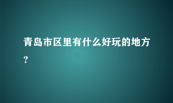 青岛市区里有什么好玩的地方？