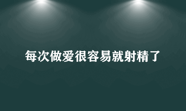 每次做爱很容易就射精了