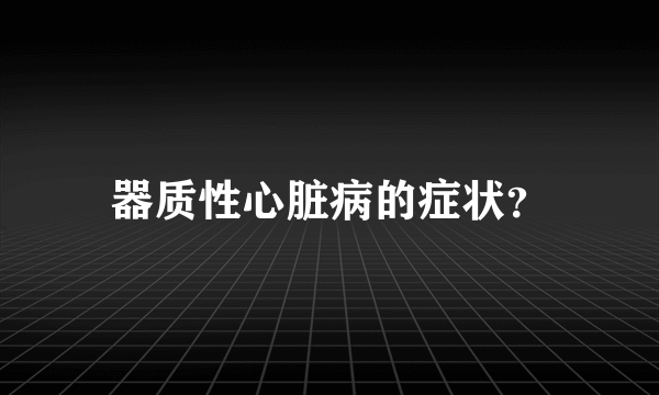 器质性心脏病的症状？