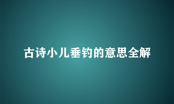 古诗小儿垂钓的意思全解