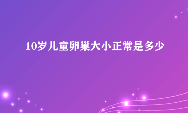 10岁儿童卵巢大小正常是多少