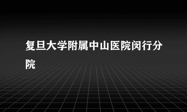 复旦大学附属中山医院闵行分院