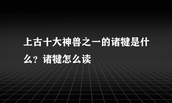 上古十大神兽之一的诸犍是什么？诸犍怎么读