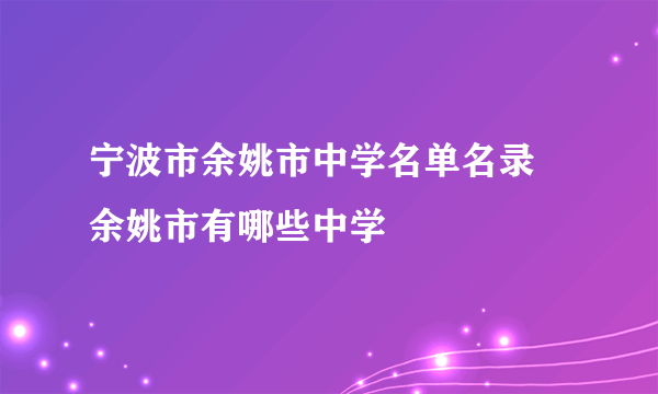 宁波市余姚市中学名单名录 余姚市有哪些中学