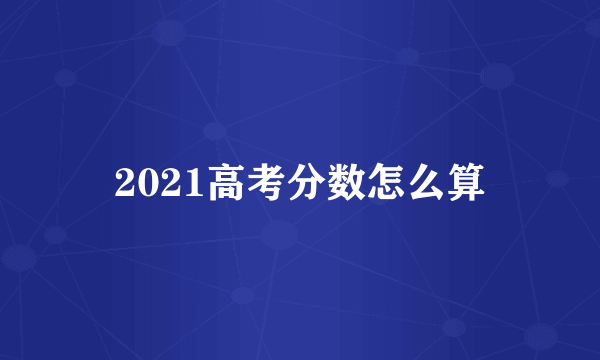 2021高考分数怎么算