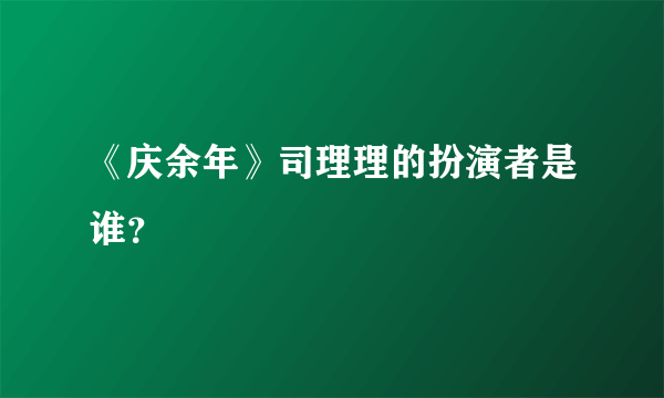 《庆余年》司理理的扮演者是谁？