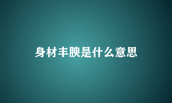 身材丰腴是什么意思