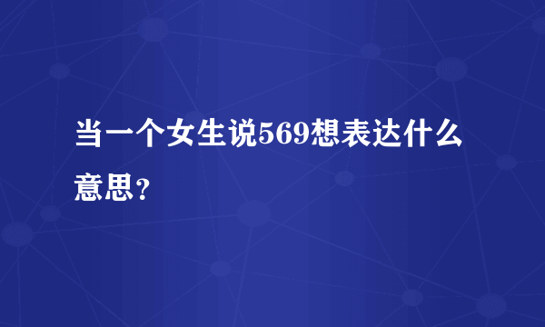 当一个女生说569想表达什么意思？