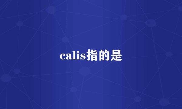 calis指的是