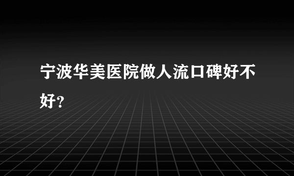 宁波华美医院做人流口碑好不好？