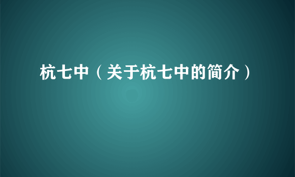 杭七中（关于杭七中的简介）